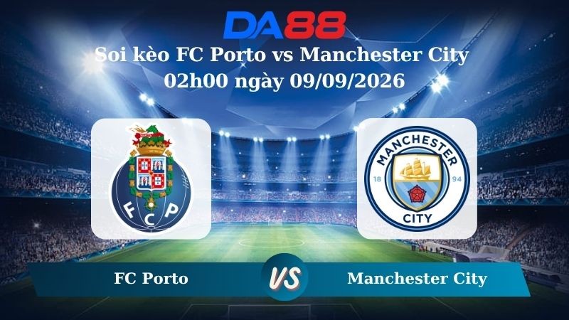DA88 Nhận định soi kèo FC Porto vs Manchester City 02h00 ngày 09/09/2026 – Champions League
